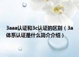 3aaa認(rèn)證和3c認(rèn)證的區(qū)別（3a體系認(rèn)證是什么簡介介紹）