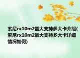 索尼rx10m2最大支持多大卡介紹(索尼rx10m2最大支持多大卡詳細情況如何)