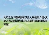 火炬之光2破解版可以幾人聯(lián)機(jī)玩介紹(火炬之光2破解版可以幾人聯(lián)機(jī)玩詳細(xì)情況如何)
