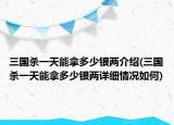 三國殺一天能拿多少銀兩介紹(三國殺一天能拿多少銀兩詳細情況如何)