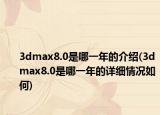 3dmax8.0是哪一年的介紹(3dmax8.0是哪一年的詳細(xì)情況如何)