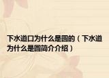 下水道口為什么是圓的（下水道為什么是圓簡(jiǎn)介介紹）