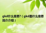 gkd什么意思?（gkd是什么意思簡介介紹）