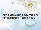 萬水千山總是情的下句是什么（萬水千山總是情下一句簡介介紹）