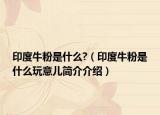 印度牛粉是什么?（印度牛粉是什么玩意兒簡介介紹）