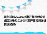 雙色球球2016034期開獎視頻介紹(雙色球球2016034期開獎視頻詳細情況如何)