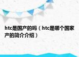 htc是國(guó)產(chǎn)的嗎（htc是哪個(gè)國(guó)家產(chǎn)的簡(jiǎn)介介紹）
