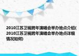 2010江蘇衛(wèi)視跨年演唱會舉辦地點介紹(2010江蘇衛(wèi)視跨年演唱會舉辦地點詳細(xì)情況如何)