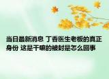 當日最新消息 丁香醫(yī)生老板的真正身份 這是干嘛的被封是怎么回事
