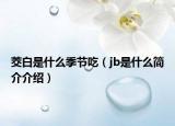茭白是什么季節(jié)吃（jb是什么簡(jiǎn)介介紹）