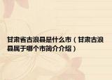 甘肅省古浪縣是什么市（甘肅古浪縣屬于哪個市簡介介紹）