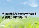 當(dāng)日最新消息 芝麻信用分最高多少 提高分?jǐn)?shù)技巧是什么