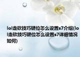 lol走砍技巧鍵位怎么設(shè)置s7介紹(lol走砍技巧鍵位怎么設(shè)置s7詳細(xì)情況如何)