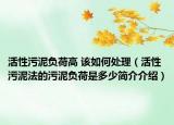 活性污泥負(fù)荷高 該如何處理（活性污泥法的污泥負(fù)荷是多少簡(jiǎn)介介紹）