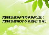 光的速度是多少米每秒多少公里（光的速度是每秒多少公里簡介介紹）