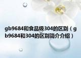 gb9684和食品級(jí)304的區(qū)別（gb9684和304的區(qū)別簡(jiǎn)介介紹）