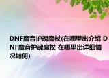 DNF魔音護魂魔杖(在哪里出介紹 DNF魔音護魂魔杖 在哪里出詳細情況如何)