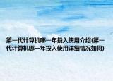 第一代計算機哪一年投入使用介紹(第一代計算機哪一年投入使用詳細(xì)情況如何)