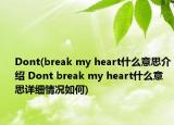 Dont(break my heart什么意思介紹 Dont break my heart什么意思詳細情況如何)