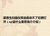 愛普生掃描儀雙擊啟動(dòng)不了右鍵打開（ap是什么意思簡介介紹）