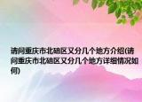 請(qǐng)問(wèn)重慶市北碚區(qū)又分幾個(gè)地方介紹(請(qǐng)問(wèn)重慶市北碚區(qū)又分幾個(gè)地方詳細(xì)情況如何)