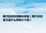 取代反應包括哪些類型（取代反應定義是什么啊簡介介紹）