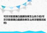可貝爾膠原蛋白面膜效果怎么樣介紹(可貝爾膠原蛋白面膜效果怎么樣詳細情況如何)