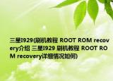 三星I929(刷機(jī)教程 ROOT ROM recovery介紹 三星I929 刷機(jī)教程 ROOT ROM recovery詳細(xì)情況如何)