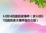 12月18日的歷史事件（求12月17日的歷史大事件簡介介紹）