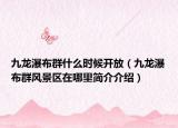 九龍瀑布群什么時候開放（九龍瀑布群風(fēng)景區(qū)在哪里簡介介紹）