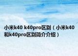 小米k40 k40pro區(qū)別（小米k40和k40pro區(qū)別簡(jiǎn)介介紹）