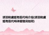 項(xiàng)羽和虞姬有后代嗎介紹(項(xiàng)羽和虞姬有后代嗎詳細(xì)情況如何)