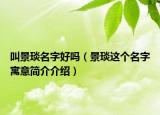 叫景琰名字好嗎（景琰這個(gè)名字寓意簡(jiǎn)介介紹）