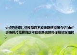 dnf史詩碎片兌換商店不能重新選擇嗎介紹(dnf史詩碎片兌換商店不能重新選擇嗎詳細(xì)情況如何)