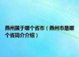 燕州屬于哪個省市（燕州市是哪個省簡介介紹）