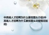 中高端人才招聘為什么要找獵頭介紹(中高端人才招聘為什么要找獵頭詳細情況如何)