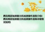 騰訊網(wǎng)游加速器主機(jī)加速操作流程介紹(騰訊網(wǎng)游加速器主機(jī)加速操作流程詳細(xì)情況如何)