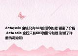 dota(solo 金錢只有603的指令如題 謝謝了介紹 dota solo 金錢只有603的指令如題 謝謝了詳細情況如何)