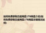 如何免費(fèi)獲取百度網(wǎng)盤1TB網(wǎng)盤介紹(如何免費(fèi)獲取百度網(wǎng)盤1TB網(wǎng)盤詳細(xì)情況如何)