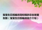寶寶生日祝福語簡短精辟適合發(fā)朋友圈（寶寶生日祝福語簡介介紹）