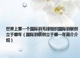 世界上第一個國際羽毛球組織國際羽聯(lián)創(chuàng)立于哪年（國際羽聯(lián)創(chuàng)立于哪一年簡介介紹）