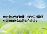數(shù)學(xué)專業(yè)用的軟件（數(shù)學(xué)工具軟件有哪些數(shù)學(xué)專業(yè)的簡(jiǎn)介介紹）