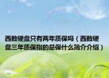 西數(shù)硬盤只有兩年質(zhì)保嗎（西數(shù)硬盤三年質(zhì)保指的是保什么簡介介紹）