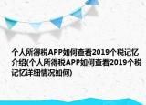 個人所得稅APP如何查看2019個稅記憶介紹(個人所得稅APP如何查看2019個稅記憶詳細情況如何)