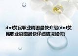 dnf貧民職業(yè)刷圖最快介紹(dnf貧民職業(yè)刷圖最快詳細(xì)情況如何)