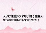 人步行速度多少米每小時(shí)（普通人步行速度每小時(shí)多少簡(jiǎn)介介紹）