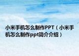 小米手機(jī)怎么制作PPT（小米手機(jī)怎么制作ppt簡介介紹）