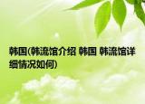 韓國(韓流館介紹 韓國 韓流館詳細(xì)情況如何)