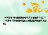 2013高考本科分?jǐn)?shù)線預(yù)估和實(shí)際相差多介紹(2013高考本科分?jǐn)?shù)線預(yù)估和實(shí)際相差多詳細(xì)情況如何)