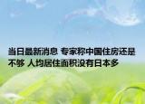 當(dāng)日最新消息 專家稱中國住房還是不夠 人均居住面積沒有日本多